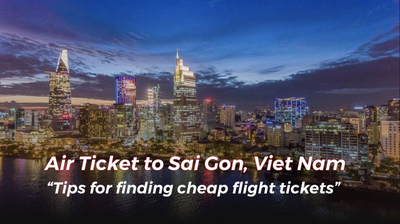 Air Ticket to Sai Gon, Viet Nam: A Comprehensive Guide to Finding the Best Deals